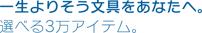 身近な存在の文具を通じ、心豊かな生活を提案します。選べる3万アイテム